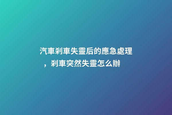 汽車剎車失靈后的應急處理，剎車突然失靈怎么辦-第1張-觀點-玄機派